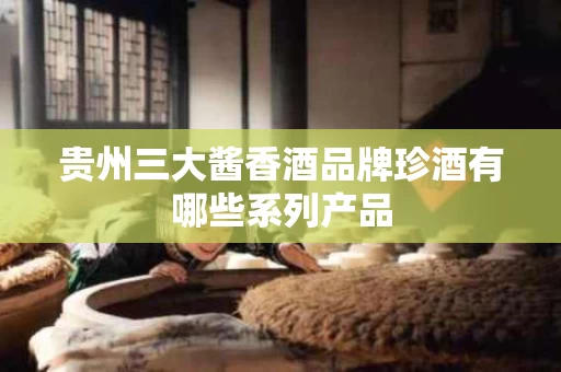 贵州三大酱香酒品牌珍酒有哪些系列产品