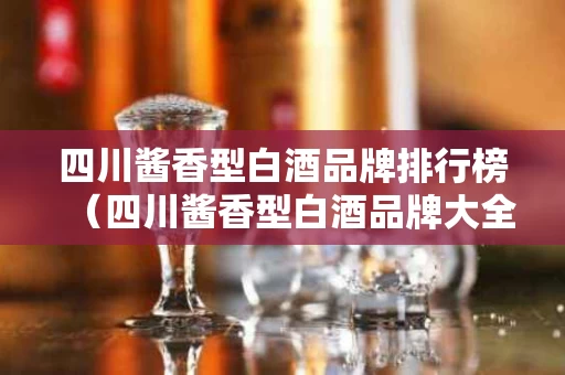 四川酱香型白酒品牌排行榜（四川酱香型白酒品牌大全）
