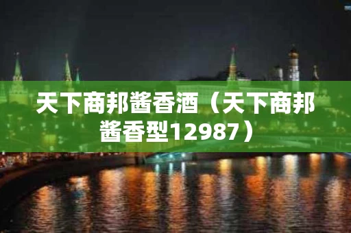 天下商邦酱香酒（天下商邦酱香型12987）