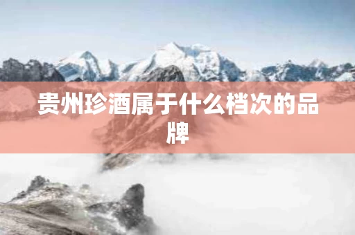 贵州珍酒属于什么档次的品牌