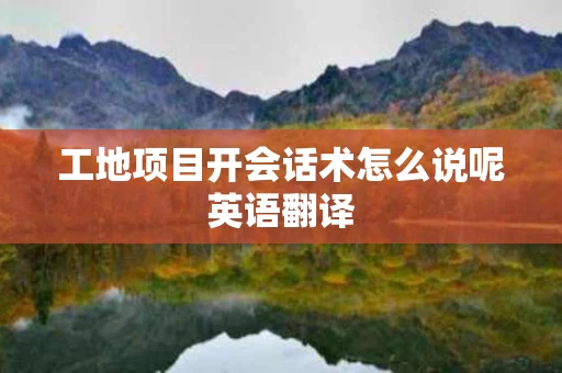 工地项目开会话术怎么说呢英语翻译