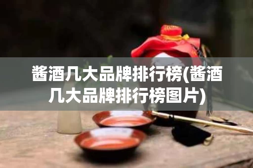 酱酒几大品牌排行榜(酱酒几大品牌排行榜图片)