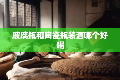 玻璃瓶和陶瓷瓶装酒哪个好喝