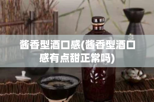 酱香型酒口感(酱香型酒口感有点甜正常吗)
