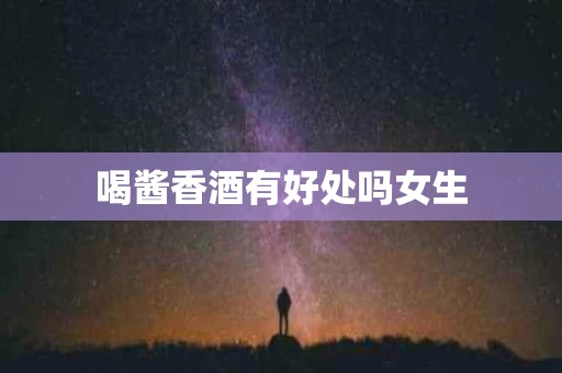 喝酱香酒有好处吗女生