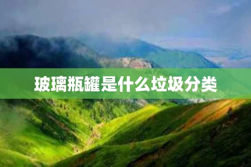 玻璃瓶罐是什么垃圾分类