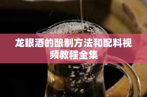 龙眼酒的酿制方法和配料视频教程全集
