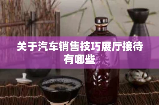 关于汽车销售技巧展厅接待有哪些