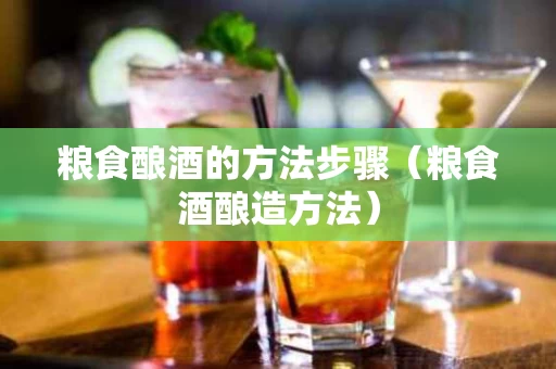 粮食酿酒的方法步骤（粮食酒酿造方法）