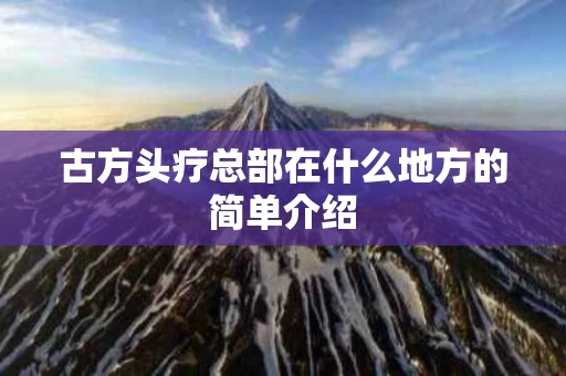 古方头疗总部在什么地方的简单介绍