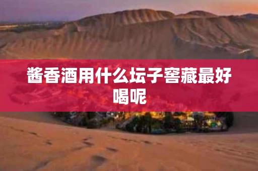 酱香酒用什么坛子窖藏最好喝呢