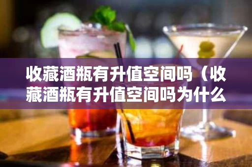 收藏酒瓶有升值空间吗（收藏酒瓶有升值空间吗为什么）