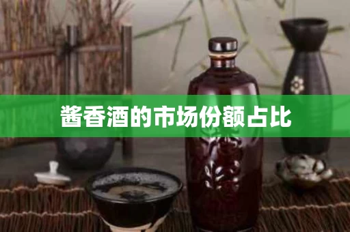 酱香酒的市场份额占比