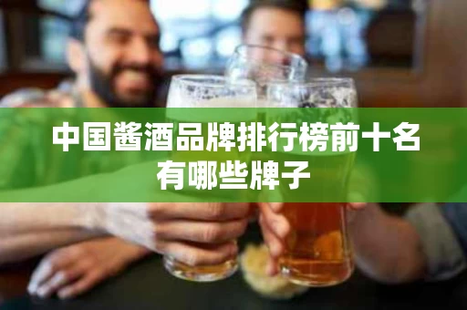 中国酱酒品牌排行榜前十名有哪些牌子