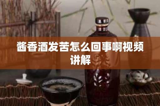 酱香酒发苦怎么回事啊视频讲解