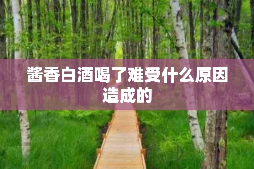 酱香白酒喝了难受什么原因造成的