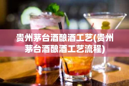贵州茅台酒酿酒工艺(贵州茅台酒酿酒工艺流程)
