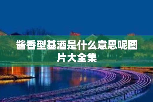 酱香型基酒是什么意思呢图片大全集