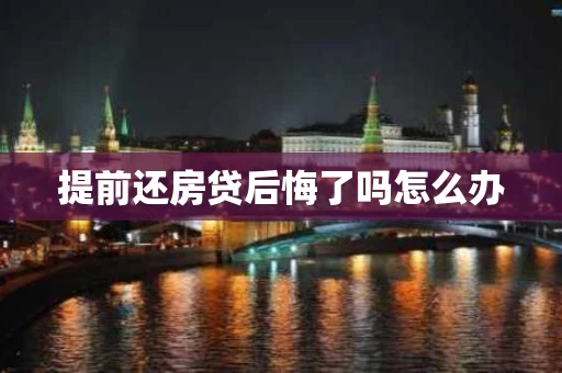 提前还房贷后悔了吗怎么办