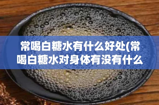常喝白糖水有什么好处(常喝白糖水对身体有没有什么好处?)