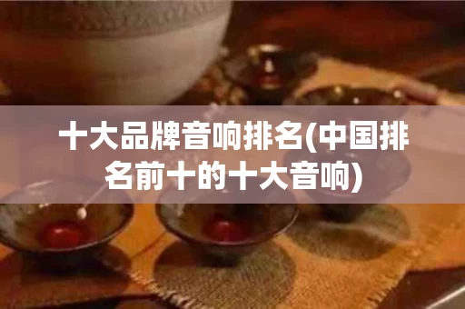 十大品牌音响排名(中国排名前十的十大音响)