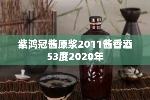 紫鸿冠酱原浆2011酱香酒53度2020年