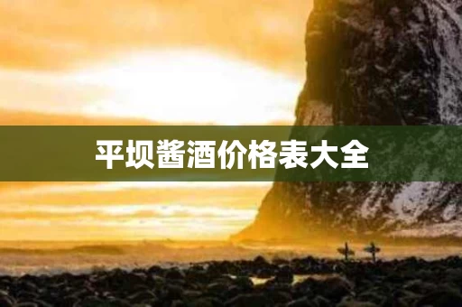 平坝酱酒价格表大全