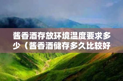 酱香酒存放环境温度要求多少（酱香酒储存多久比较好喝）