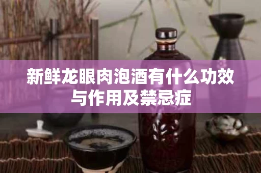 新鲜龙眼肉泡酒有什么功效与作用及禁忌症