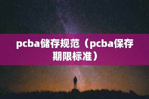 pcba储存规范（pcba保存期限标准）
