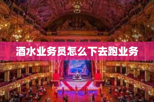 酒水业务员怎么下去跑业务