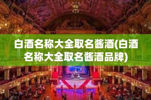 白酒名称大全取名酱酒(白酒名称大全取名酱酒品牌)