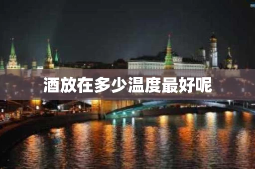 酒放在多少温度最好呢