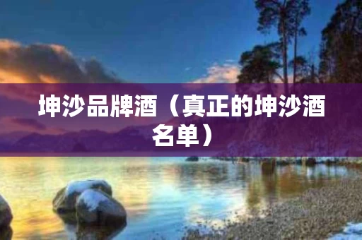 坤沙品牌酒（真正的坤沙酒名单）