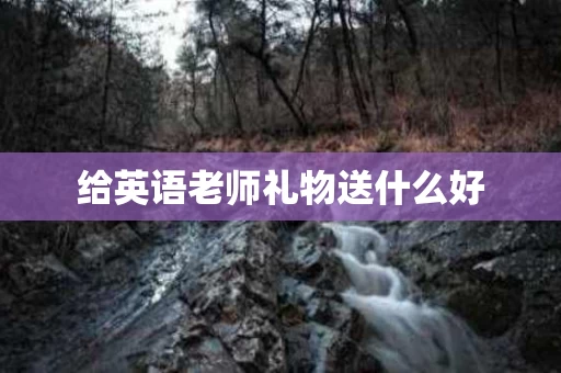 给英语老师礼物送什么好