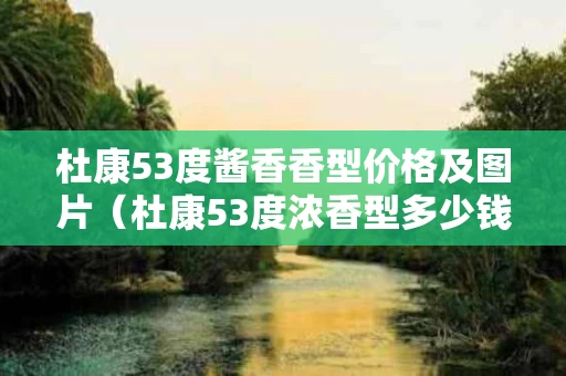 杜康53度酱香香型价格及图片（杜康53度浓香型多少钱一瓶）