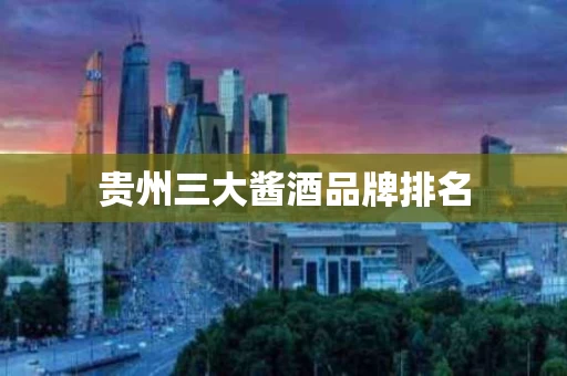 贵州三大酱酒品牌排名