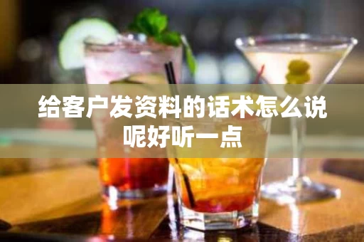 给客户发资料的话术怎么说呢好听一点