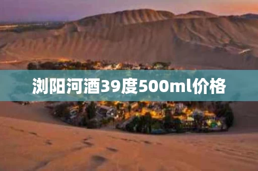 浏阳河酒39度500ml价格