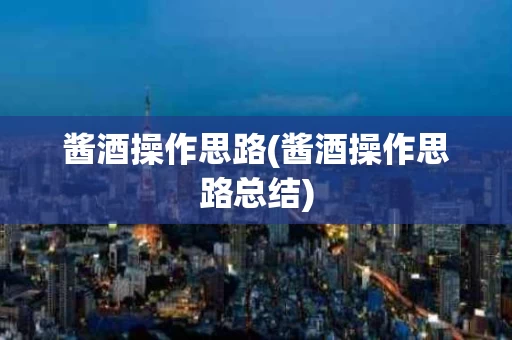 酱酒操作思路(酱酒操作思路总结)