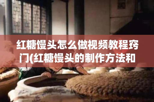 红糖馒头怎么做视频教程窍门(红糖馒头的制作方法和步骤视频)