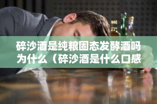 碎沙酒是纯粮固态发酵酒吗为什么（碎沙酒是什么口感）