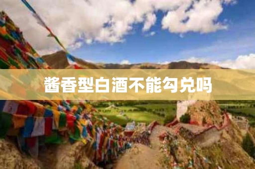 酱香型白酒不能勾兑吗