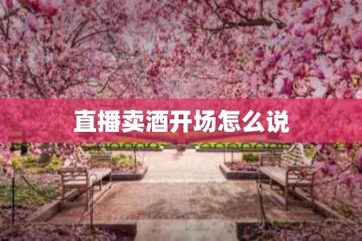 直播卖酒开场怎么说