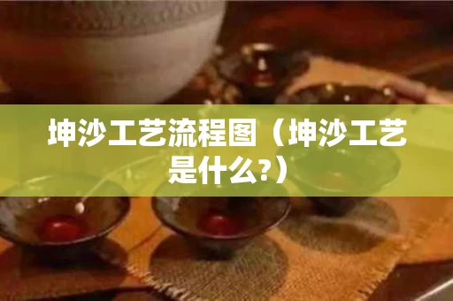 坤沙工艺流程图（坤沙工艺是什么?）
