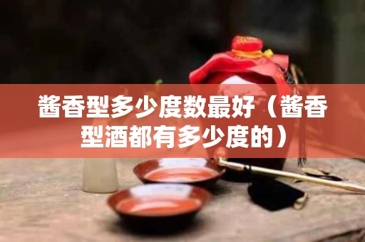 酱香型多少度数最好（酱香型酒都有多少度的）