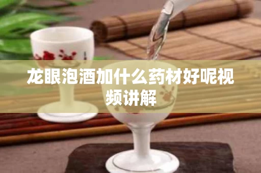 龙眼泡酒加什么药材好呢视频讲解