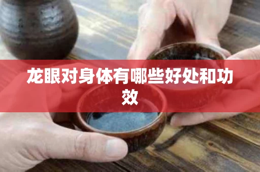 龙眼对身体有哪些好处和功效 龙眼对身体有哪些好处和功效