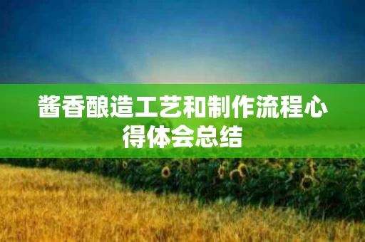 酱香酿造工艺和制作流程心得体会总结