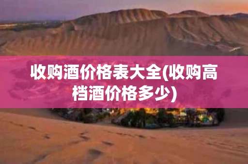 收购酒价格表大全(收购高档酒价格多少)